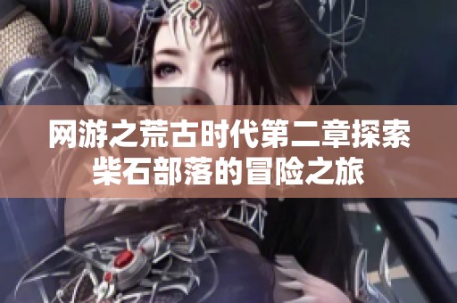 网游之荒古时代第二章探索柴石部落的冒险之旅