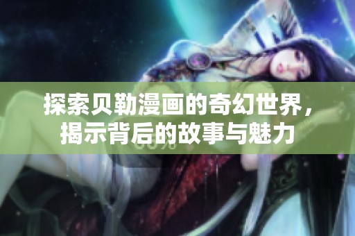 探索贝勒漫画的奇幻世界，揭示背后的故事与魅力