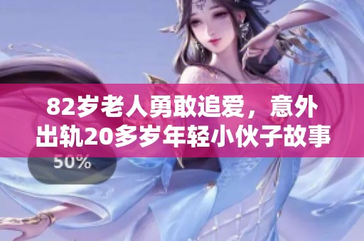 82岁老人勇敢追爱，意外出轨20多岁年轻小伙子故事揭秘