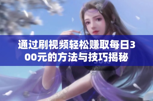 通过刷视频轻松赚取每日300元的方法与技巧揭秘