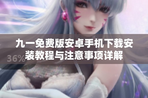 九一免费版安卓手机下载安装教程与注意事项详解