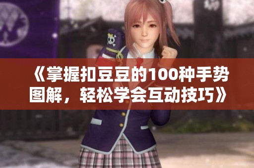 《掌握扣豆豆的100种手势图解，轻松学会互动技巧》