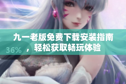 九一老版免费下载安装指南，轻松获取畅玩体验