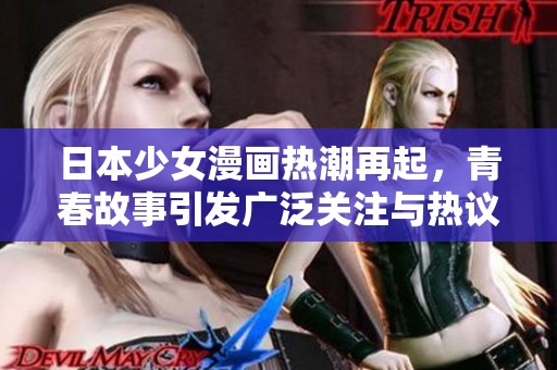 日本少女漫画热潮再起，青春故事引发广泛关注与热议