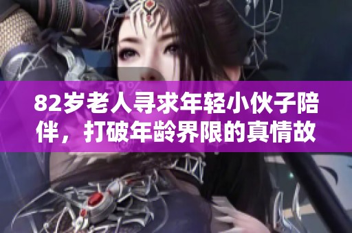 82岁老人寻求年轻小伙子陪伴，打破年龄界限的真情故事