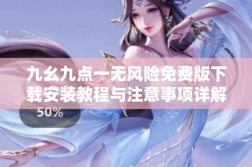 九幺九点一无风险免费版下载安装教程与注意事项详解