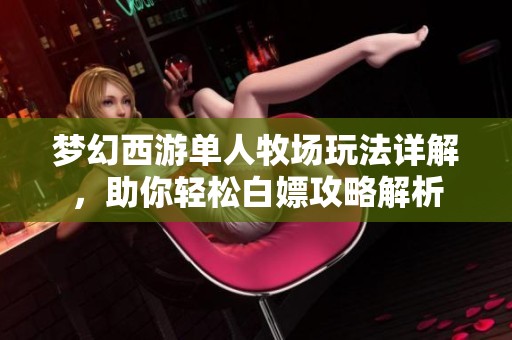 梦幻西游单人牧场玩法详解，助你轻松白嫖攻略解析
