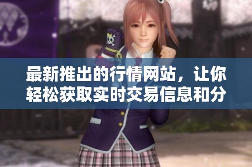 最新推出的行情网站，让你轻松获取实时交易信息和分析指导