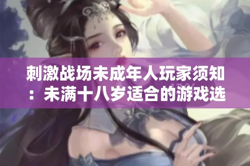 刺激战场未成年人玩家须知：未满十八岁适合的游戏选择与建议