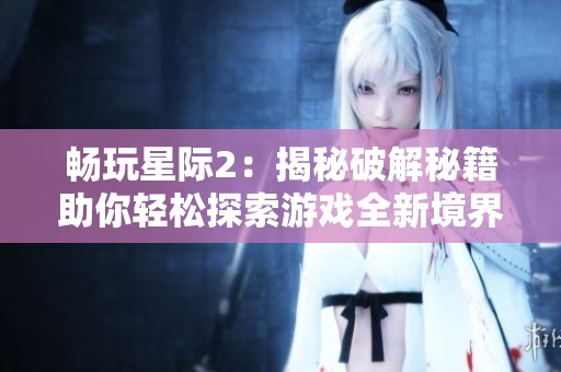 畅玩星际2：揭秘破解秘籍助你轻松探索游戏全新境界