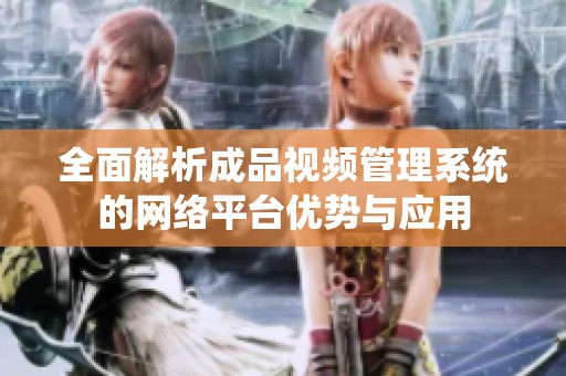 全面解析成品视频管理系统的网络平台优势与应用