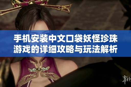 手机安装中文口袋妖怪珍珠游戏的详细攻略与玩法解析