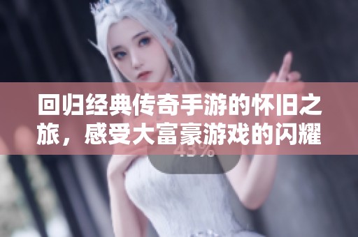 回归经典传奇手游的怀旧之旅，感受大富豪游戏的闪耀魅力
