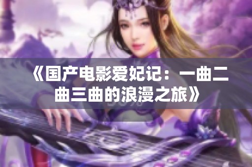 《国产电影爱妃记：一曲二曲三曲的浪漫之旅》