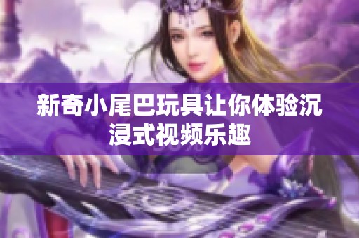 新奇小尾巴玩具让你体验沉浸式视频乐趣