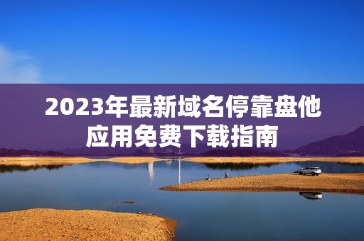 2023年最新域名停靠盘他应用免费下载指南