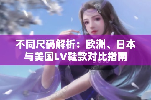 不同尺码解析：欧洲、日本与美国LV鞋款对比指南