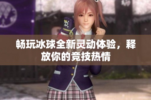 畅玩冰球全新灵动体验，释放你的竞技热情