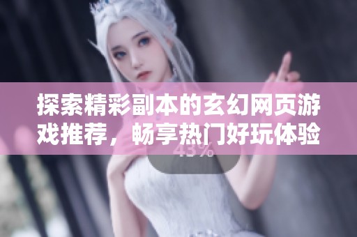 探索精彩副本的玄幻网页游戏推荐，畅享热门好玩体验