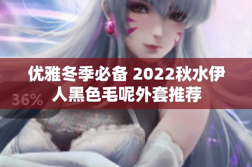 优雅冬季必备 2022秋水伊人黑色毛呢外套推荐