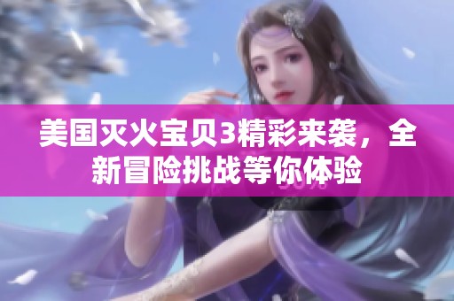 美国灭火宝贝3精彩来袭，全新冒险挑战等你体验