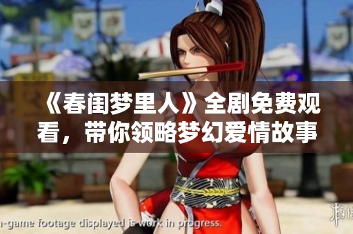 《春闺梦里人》全剧免费观看，带你领略梦幻爱情故事的精彩纷呈