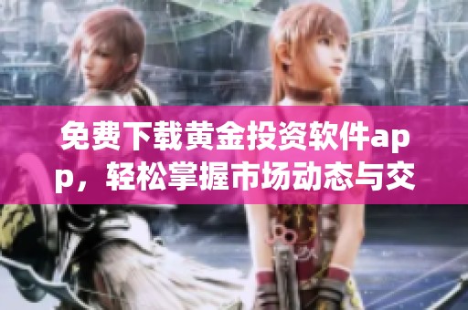 免费下载黄金投资软件app，轻松掌握市场动态与交易技巧