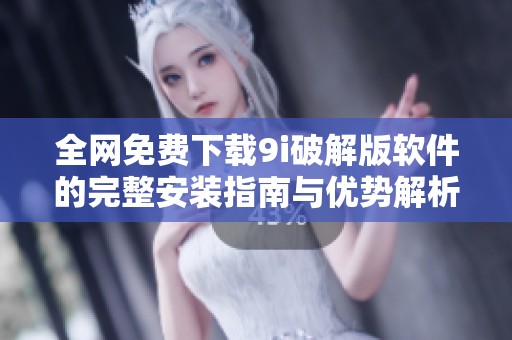 全网免费下载9i破解版软件的完整安装指南与优势解析