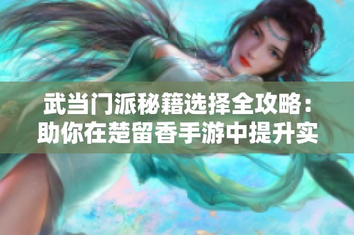 武当门派秘籍选择全攻略：助你在楚留香手游中提升实力