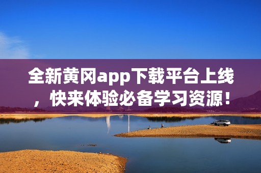 全新黄冈app下载平台上线，快来体验必备学习资源！