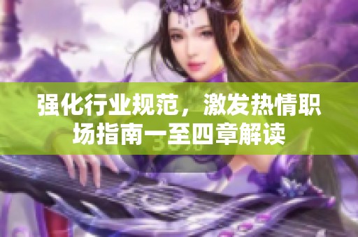 强化行业规范，激发热情职场指南一至四章解读