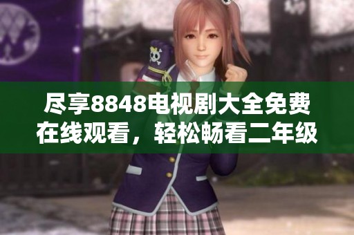 尽享8848电视剧大全免费在线观看，轻松畅看二年级精彩剧集