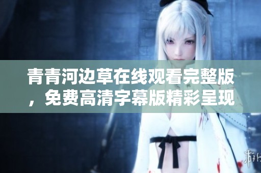 青青河边草在线观看完整版，免费高清字幕版精彩呈现