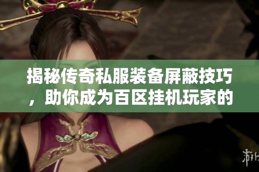 揭秘传奇私服装备屏蔽技巧，助你成为百区挂机玩家的时尚先锋