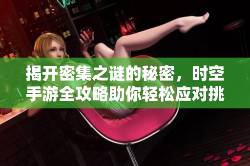 揭开密集之谜的秘密，时空手游全攻略助你轻松应对挑战
