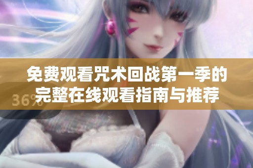 免费观看咒术回战第一季的完整在线观看指南与推荐