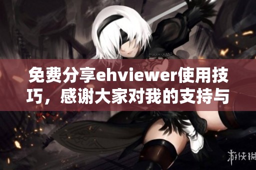 免费分享ehviewer使用技巧，感谢大家对我的支持与鼓励