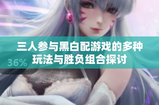 三人参与黑白配游戏的多种玩法与胜负组合探讨