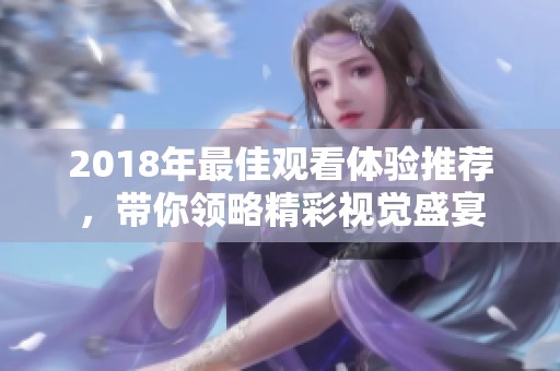 2018年最佳观看体验推荐，带你领略精彩视觉盛宴