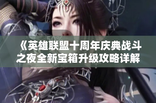 《英雄联盟十周年庆典战斗之夜全新宝箱升级攻略详解》