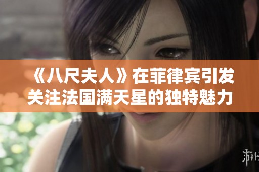 《八尺夫人》在菲律宾引发关注法国满天星的独特魅力
