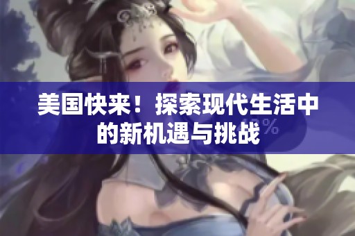 美国快来！探索现代生活中的新机遇与挑战