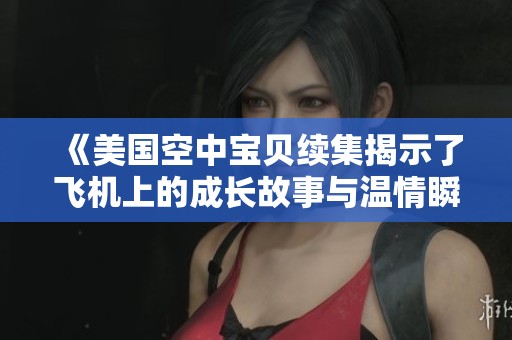 《美国空中宝贝续集揭示了飞机上的成长故事与温情瞬间》