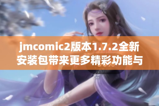 jmcomic2版本1.7.2全新安装包带来更多精彩功能与优化体验