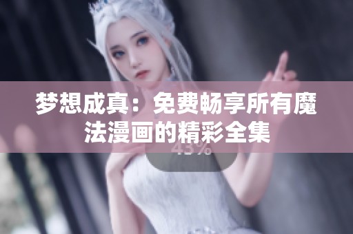 梦想成真：免费畅享所有魔法漫画的精彩全集