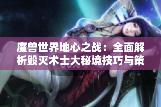 魔兽世界地心之战：全面解析毁灭术士大秘境技巧与策略分享