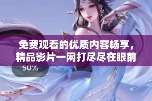 免费观看的优质内容畅享，精品影片一网打尽尽在眼前