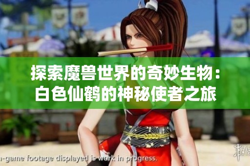 探索魔兽世界的奇妙生物：白色仙鹤的神秘使者之旅