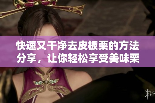 快速又干净去皮板栗的方法分享，让你轻松享受美味栗子