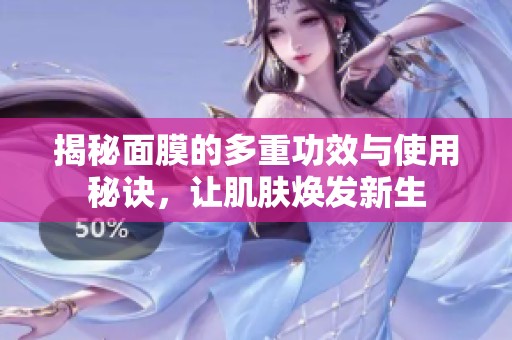 揭秘面膜的多重功效与使用秘诀，让肌肤焕发新生